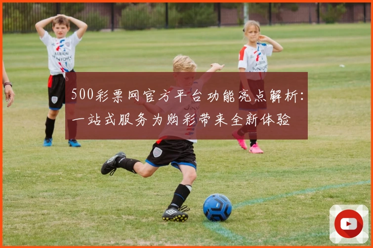 500彩票网官方平台功能亮点解析：一站式服务为购彩带来全新体验