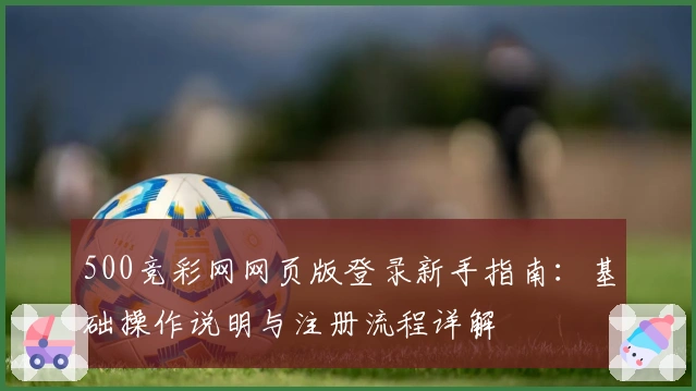 500竞彩网网页版登录新手指南:基础操作说明与注册流程详解