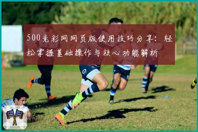 500竞彩网网页版使用技巧分享：轻松掌握基础操作与核心功能解析