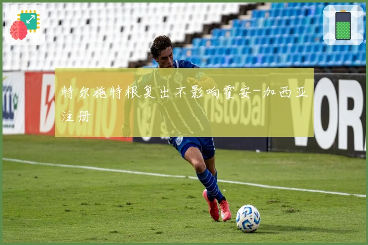 特尔施特根复出不影响霍安-加西亚注册