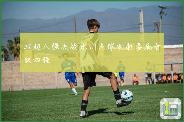 湘超八强决战永州点球制胜娄底晋级四强