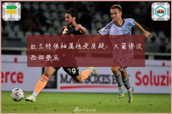 杜兰特领袖属性受质疑，火箭惨淡西部垫底