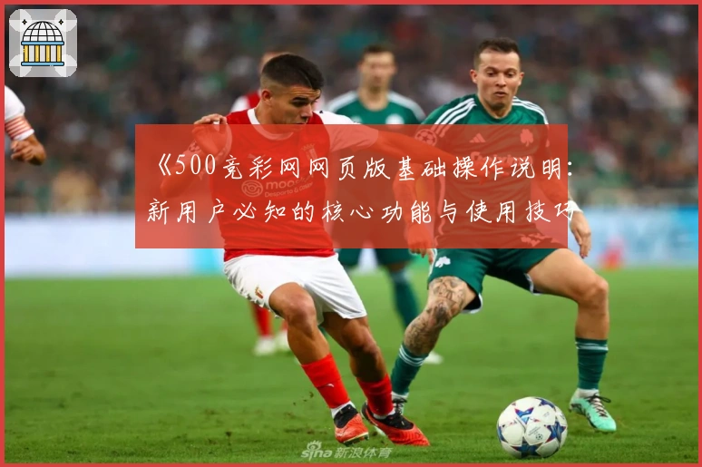 《500竞彩网网页版基础操作说明：新用户必知的核心功能与使用技巧》