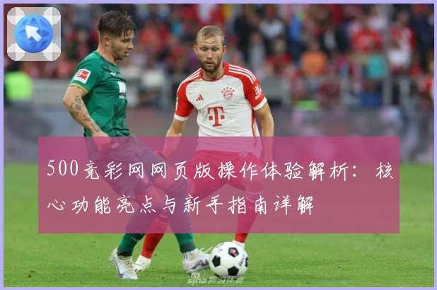 500竞彩网网页版操作体验解析：核心功能亮点与新手指南详解