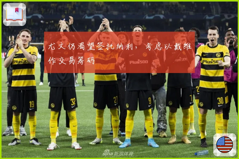 尤文仍渴望签托纳利，考虑以戴维作交易筹码